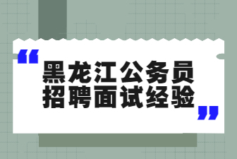 黑龙江公务员招聘面试经验