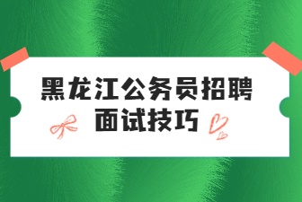 黑龙江公务员招聘面试技巧