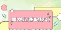 2022年黑龙江兼职技巧大揭秘！